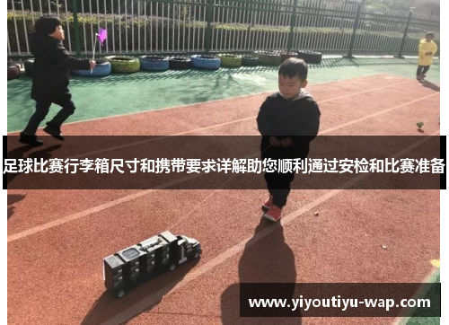 足球比赛行李箱尺寸和携带要求详解助您顺利通过安检和比赛准备