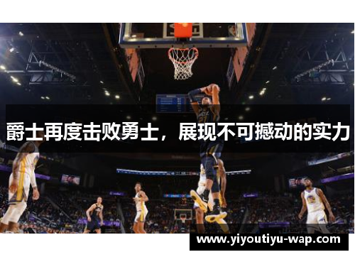 爵士再度击败勇士，展现不可撼动的实力