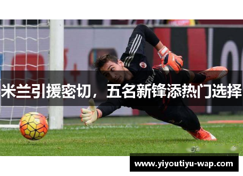 米兰引援密切，五名新锋添热门选择