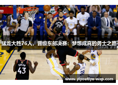 猛龙大胜76人，晋级东部决赛：梦想成真的勇士之路