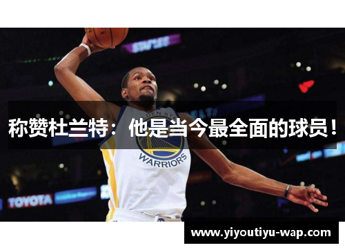 称赞杜兰特：他是当今最全面的球员！