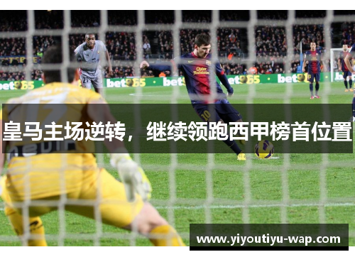 皇马主场逆转，继续领跑西甲榜首位置