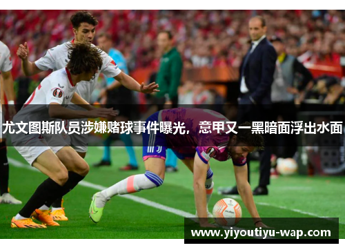 尤文图斯队员涉嫌赌球事件曝光，意甲又一黑暗面浮出水面