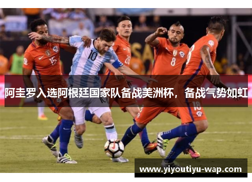 阿圭罗入选阿根廷国家队备战美洲杯，备战气势如虹