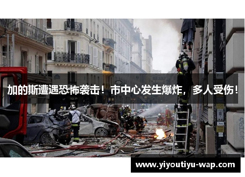 加的斯遭遇恐怖袭击！市中心发生爆炸，多人受伤！