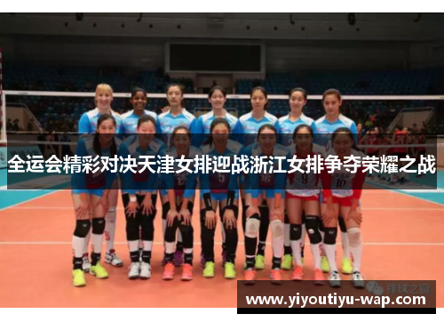 全运会精彩对决天津女排迎战浙江女排争夺荣耀之战