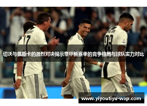 切沃与佩斯卡的激烈对决揭示意甲新赛季的竞争格局与球队实力对比