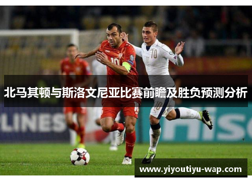 北马其顿与斯洛文尼亚比赛前瞻及胜负预测分析