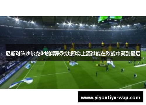 尼斯对阵沙尔克04的精彩对决即将上演谁能在欧战中笑到最后