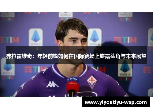 弗拉霍维奇：年轻前锋如何在国际赛场上崭露头角与未来展望