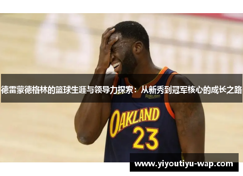 德雷蒙德格林的篮球生涯与领导力探索：从新秀到冠军核心的成长之路