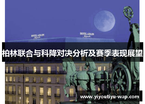 柏林联合与科降对决分析及赛季表现展望