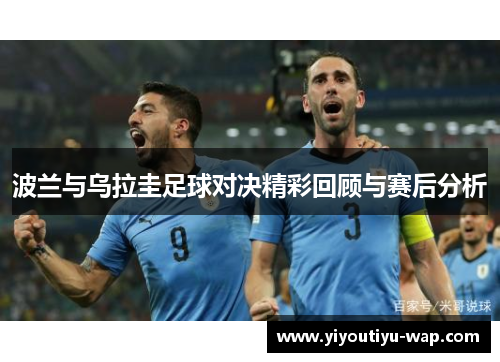波兰与乌拉圭足球对决精彩回顾与赛后分析