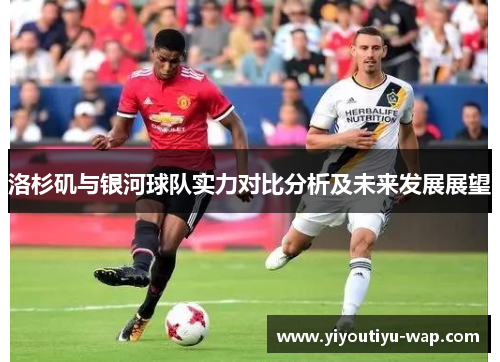 洛杉矶与银河球队实力对比分析及未来发展展望