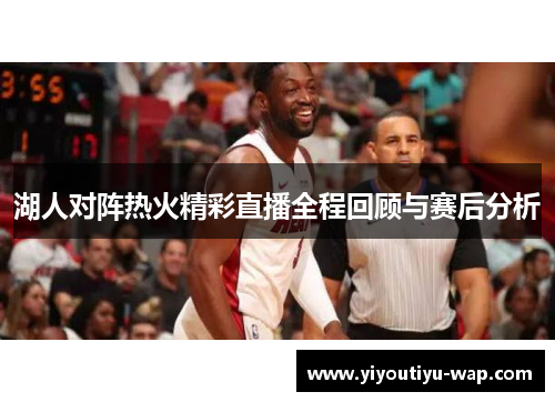 湖人对阵热火精彩直播全程回顾与赛后分析