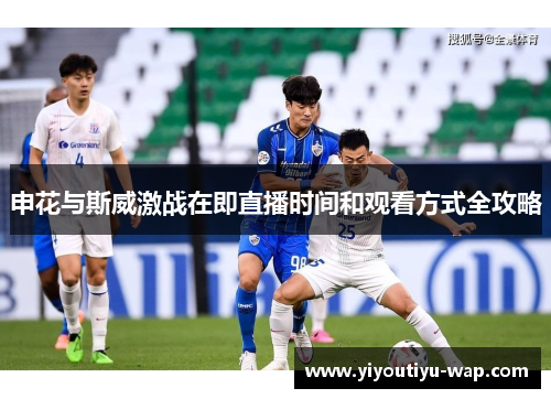 申花与斯威激战在即直播时间和观看方式全攻略