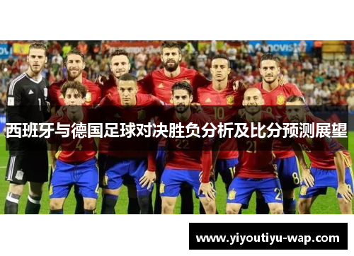 西班牙与德国足球对决胜负分析及比分预测展望