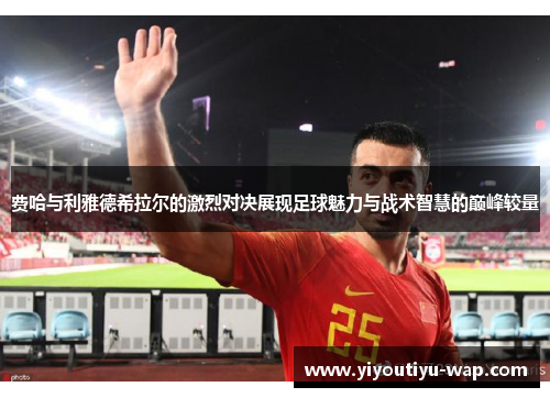 费哈与利雅德希拉尔的激烈对决展现足球魅力与战术智慧的巅峰较量