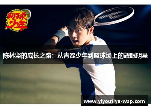 陈林坚的成长之路：从青涩少年到篮球场上的耀眼明星