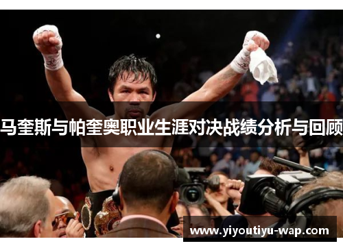 马奎斯与帕奎奥职业生涯对决战绩分析与回顾