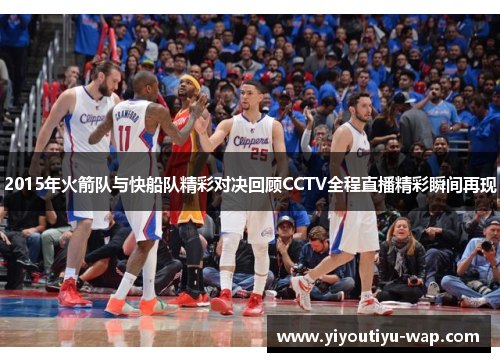 2015年火箭队与快船队精彩对决回顾CCTV全程直播精彩瞬间再现